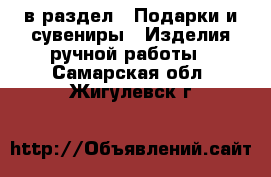  в раздел : Подарки и сувениры » Изделия ручной работы . Самарская обл.,Жигулевск г.